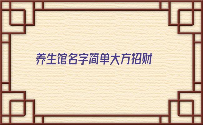 养生馆名字简单大方招财 好听招财的养生馆店名，佳约养生馆这店名怎么样